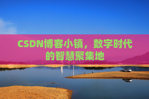 CSDN博客小镇，数字时代的智慧聚集地